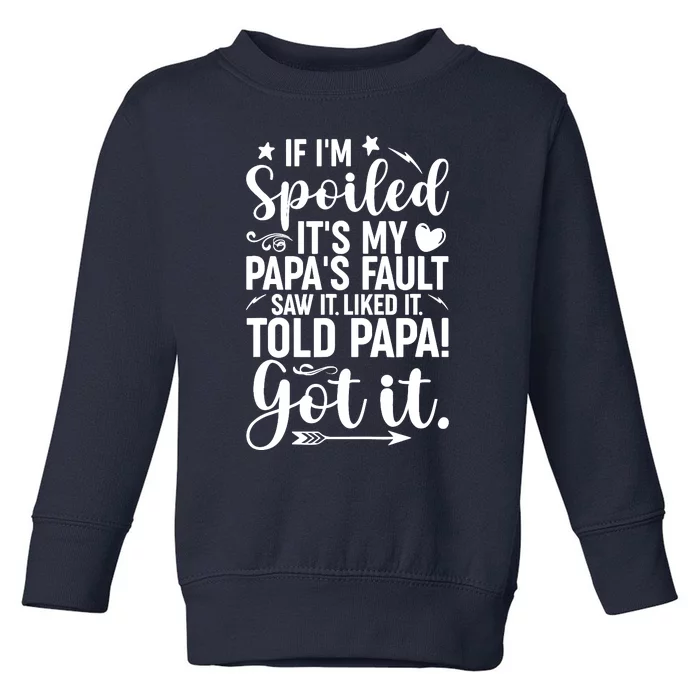 If IM Spoiled ItS My PapaS Fault Saw It Liked It Toddler Sweatshirt