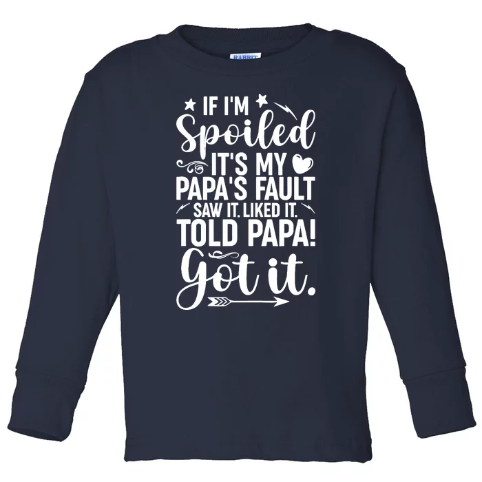 If IM Spoiled ItS My PapaS Fault Saw It Liked It Toddler Long Sleeve Shirt