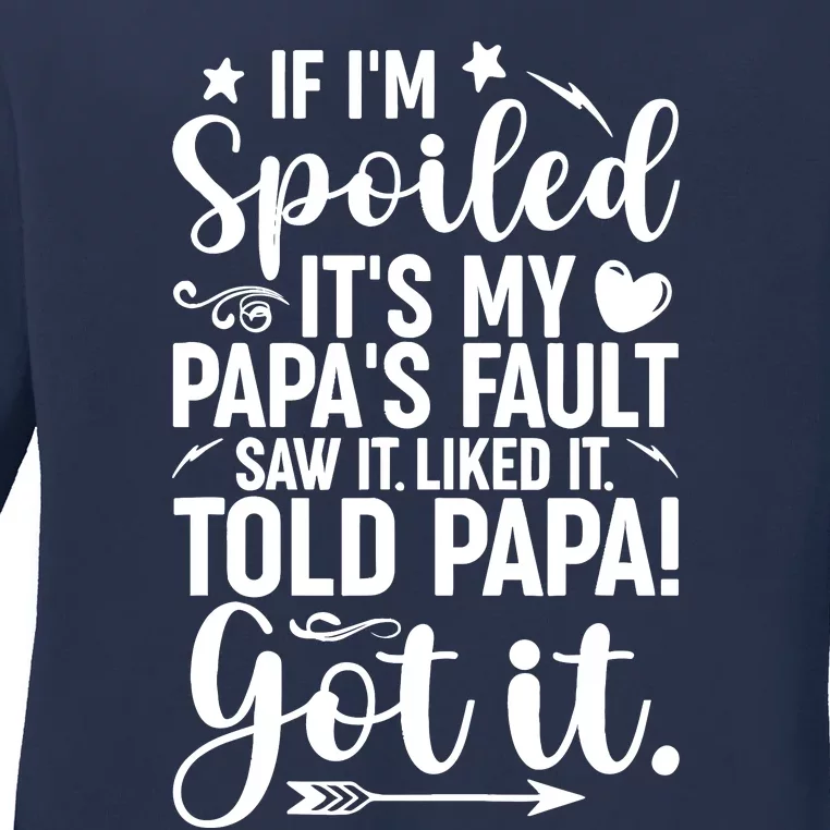 If IM Spoiled ItS My PapaS Fault Saw It Liked It Ladies Long Sleeve Shirt