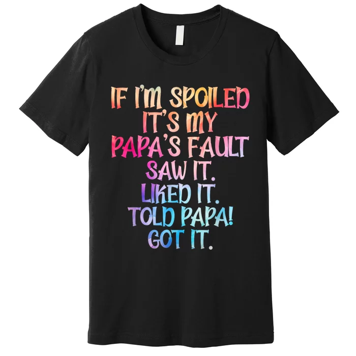 If Im Spoiled Its My Papas Fault Funny Spoiling Premium T-Shirt