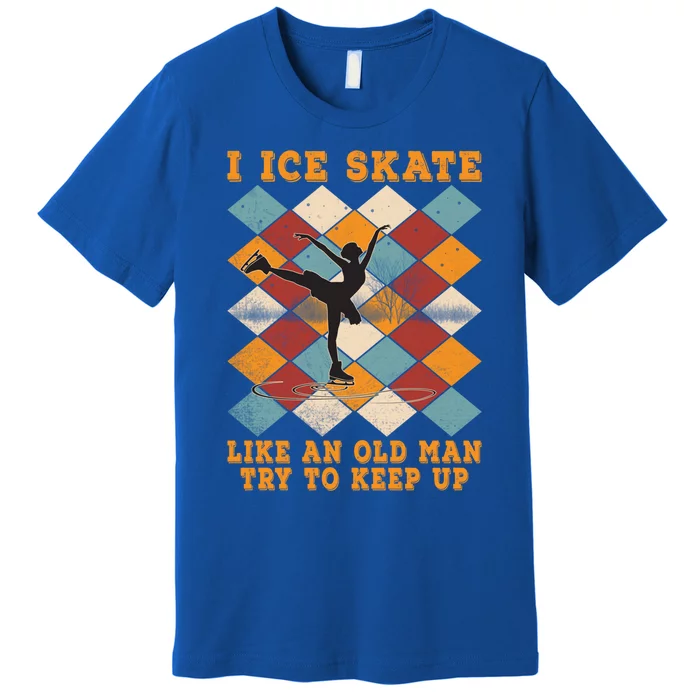 I Ice Skate Like An Old Try To Keep Up Funny Skater Ski Cute Gift Premium T-Shirt