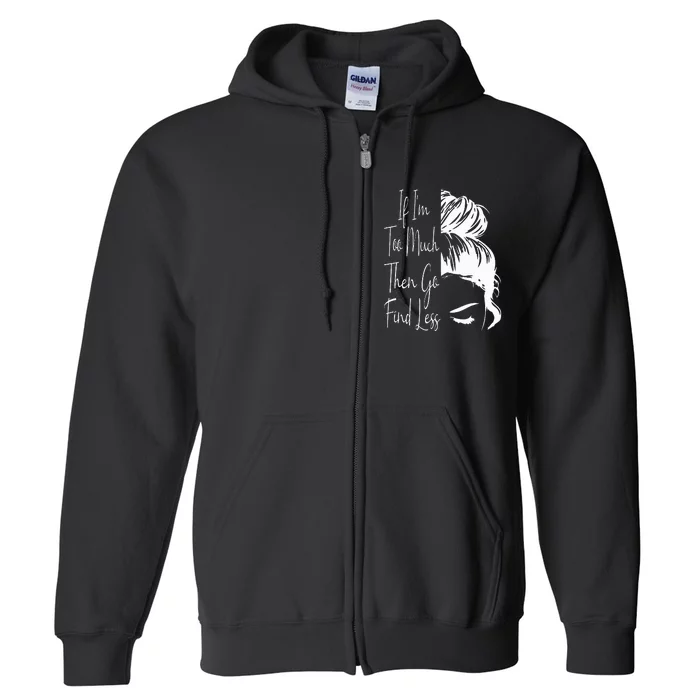 If IM Too Much Then Go Find Less Messy Bun Funny Powerful Full Zip Hoodie