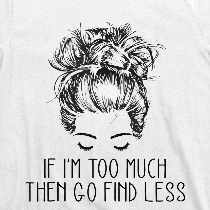 If Im Too Much Go Find Less Strong Confident Messy Bun T-Shirt