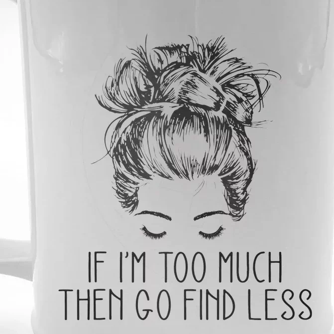 If Im Too Much Go Find Less Strong Confident Messy Bun Front & Back Beer Stein