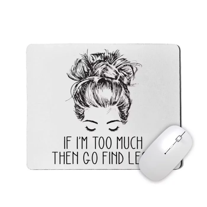 If Im Too Much Go Find Less Strong Confident Messy Bun Mousepad