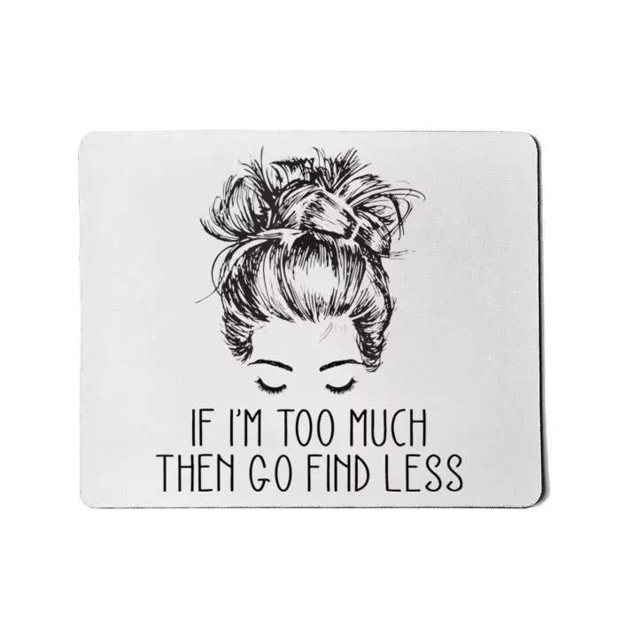 If Im Too Much Go Find Less Strong Confident Messy Bun Mousepad