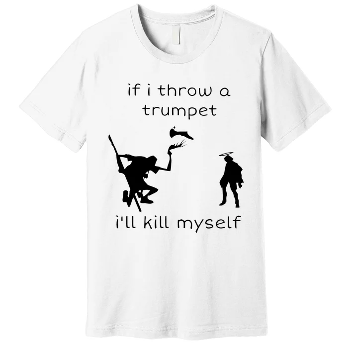 If I Throw A Trumpet I’ll Kill Myself Premium T-Shirt