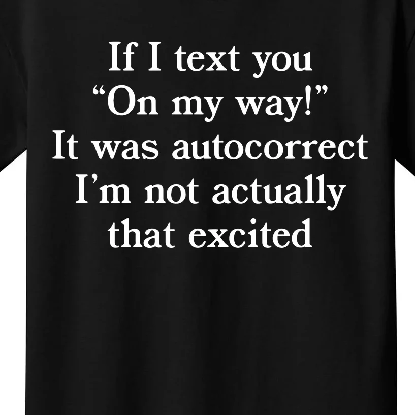 If I Text You On My Way It Was Autocorrect I’M Not Actually That Excited Kids T-Shirt