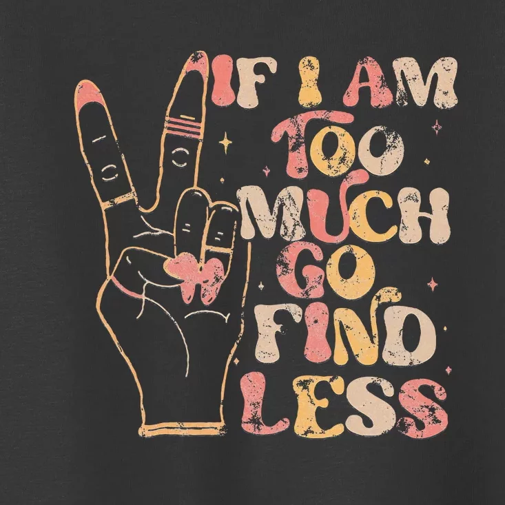 If IM Too Much Go Find Less Bold Women Toddler T-Shirt