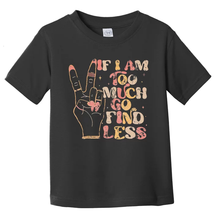 If IM Too Much Go Find Less Bold Women Toddler T-Shirt