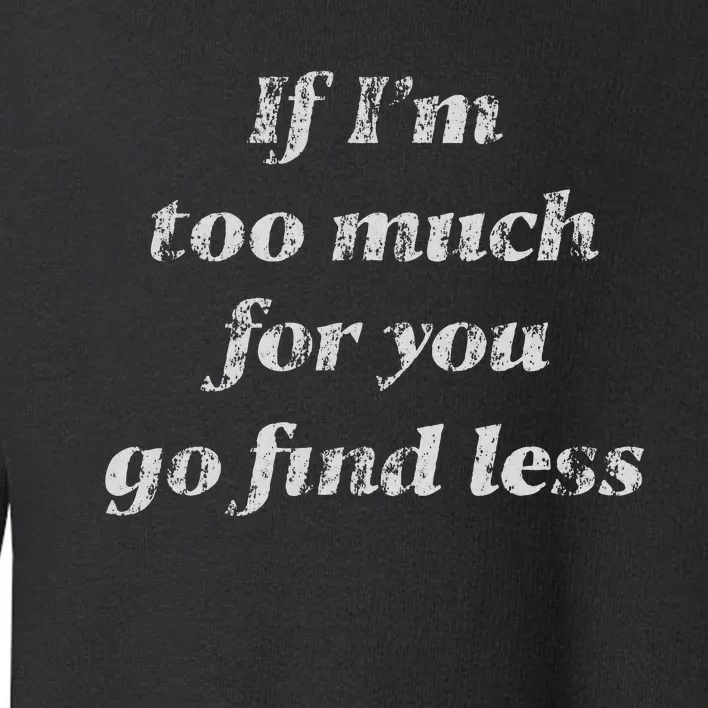 If IM Too Much For You Go Find Less Toddler Sweatshirt