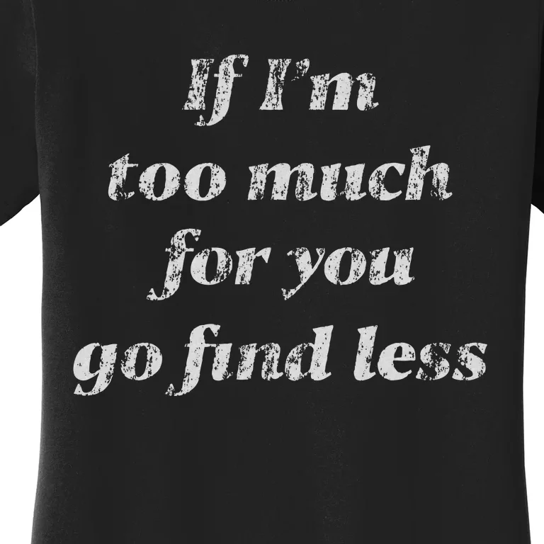 If IM Too Much For You Go Find Less Women's T-Shirt