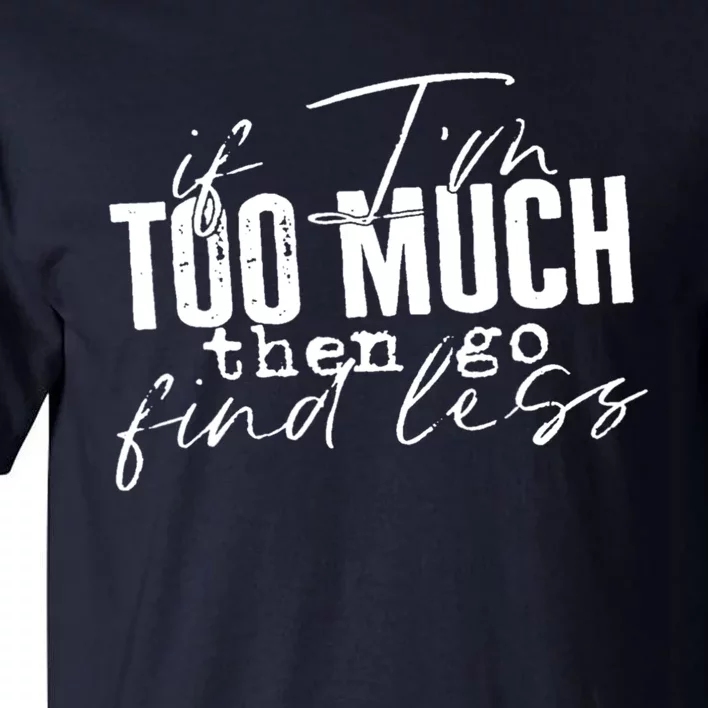 If I'm Too Much Then Go Find Less Tall T-Shirt