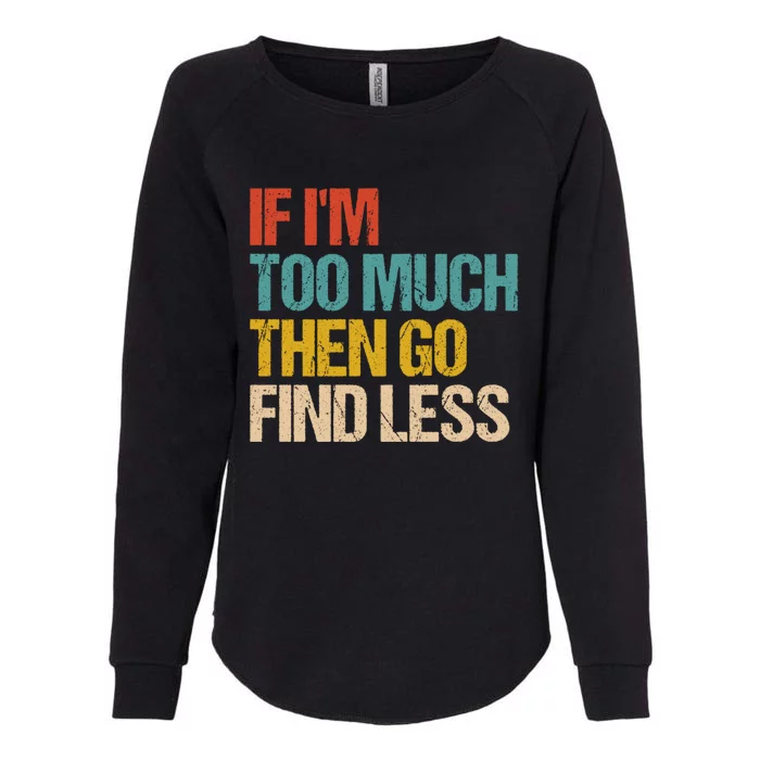 If I'm Too Much Then Go Find Less Gift Confident Statet Cool Gift Womens California Wash Sweatshirt