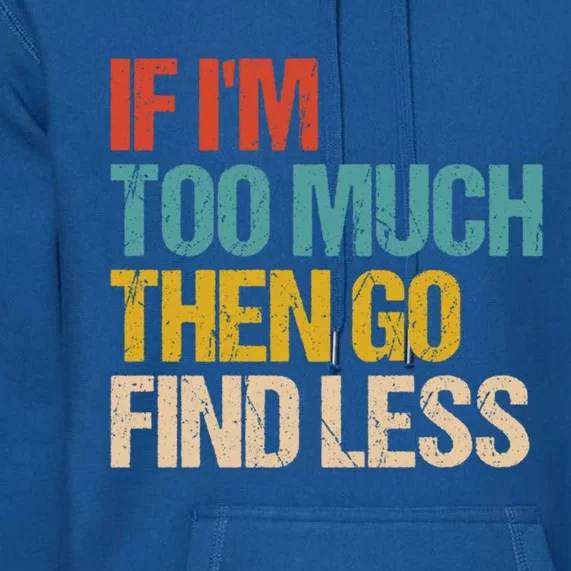 If I'm Too Much Then Go Find Less Gift Confident Statet Cool Gift Premium Hoodie