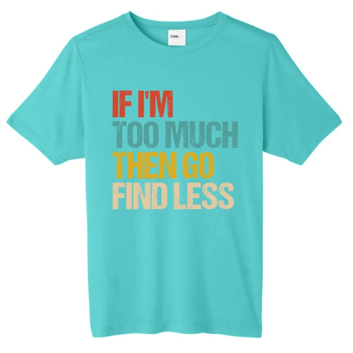 If I'm Too Much Then Go Find Less Gift Confident Statet Cool Gift ChromaSoft Performance T-Shirt