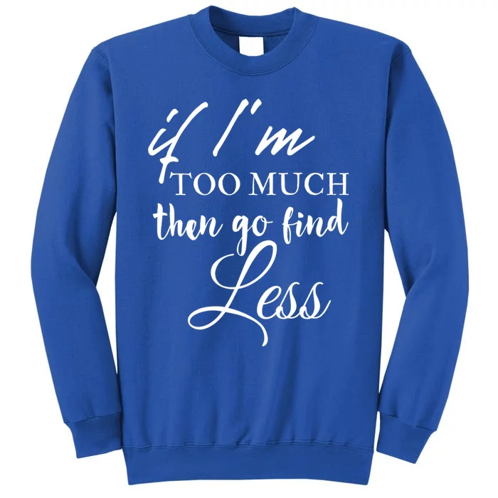 If Im Too Much Go Find Less Tall Sweatshirt