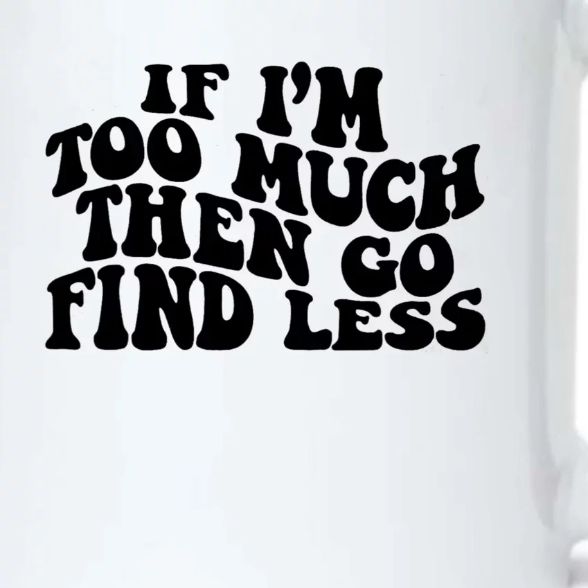 If IM Too Much Then Go Find Less Funny Black Color Changing Mug