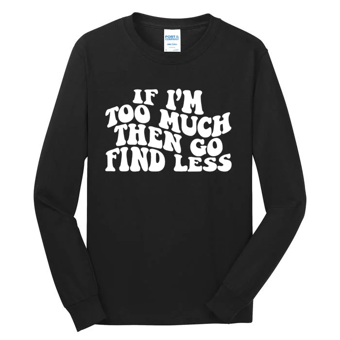 If IM Too Much Then Go Find Less Funny Tall Long Sleeve T-Shirt