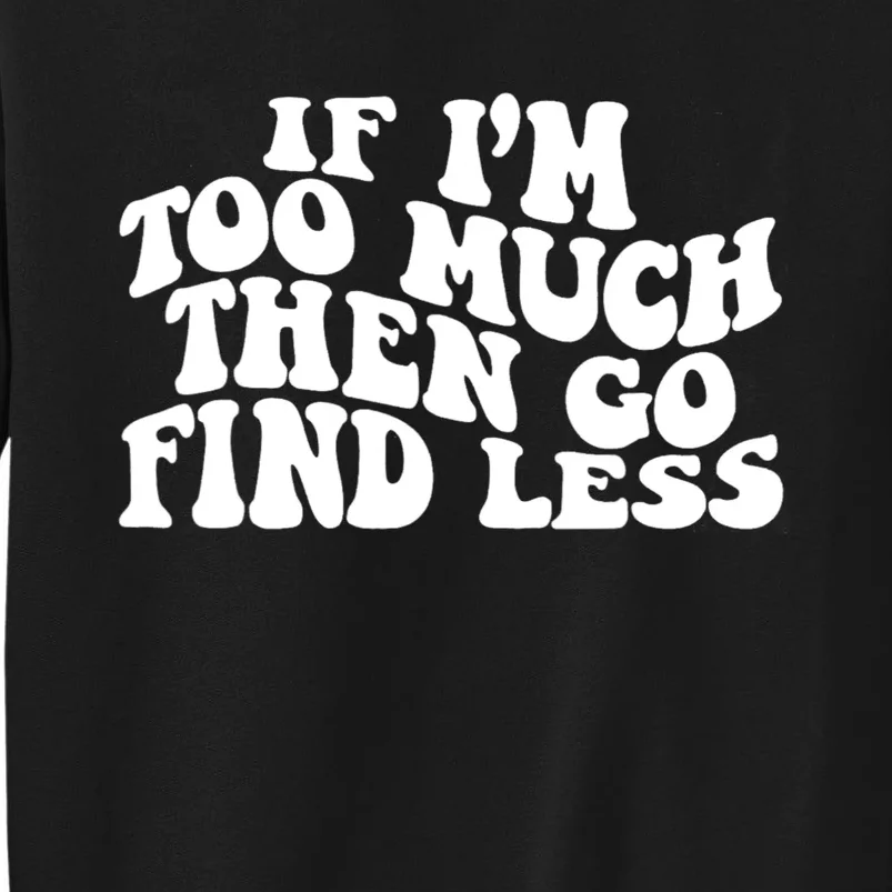 If IM Too Much Then Go Find Less Funny Tall Sweatshirt