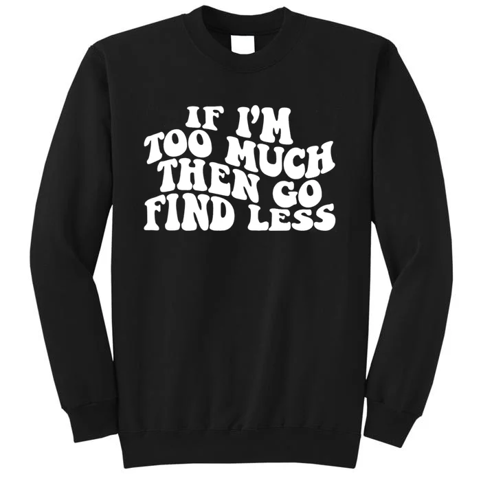 If IM Too Much Then Go Find Less Funny Tall Sweatshirt