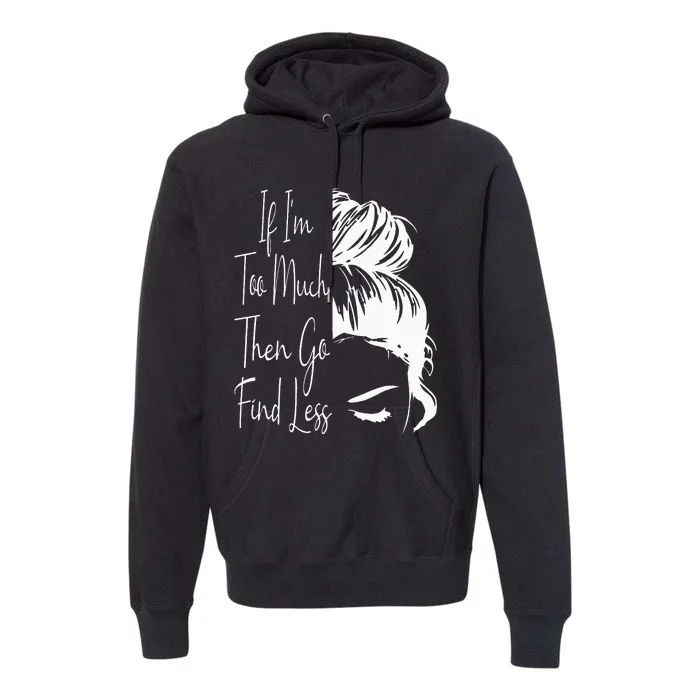 If Im Too Much Then Go Find Less Messy Bun Funny Powerful Premium Hoodie