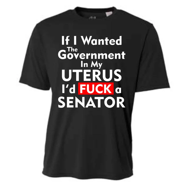 If I Wanted The Government In My Uterus I'd F A Senator Pro Choice Cooling Performance Crew T-Shirt