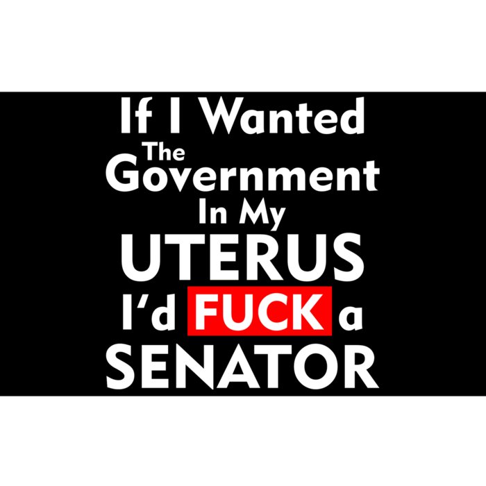 If I Wanted The Government In My Uterus I'd F A Senator Pro Choice Bumper Sticker