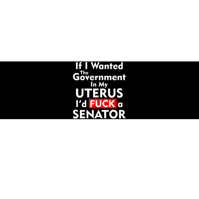 If I Wanted The Government In My Uterus I'd F A Senator Pro Choice Bumper Sticker