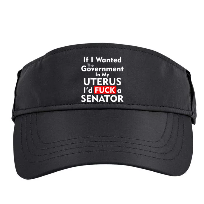 If I Wanted The Government In My Uterus I'd F A Senator Pro Choice Adult Drive Performance Visor