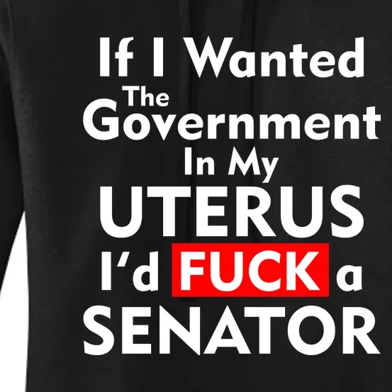 If I Wanted The Government In My Uterus I'd F A Senator Pro Choice Women's Pullover Hoodie