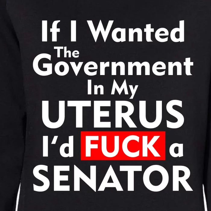 If I Wanted The Government In My Uterus I'd F A Senator Pro Choice Womens California Wash Sweatshirt