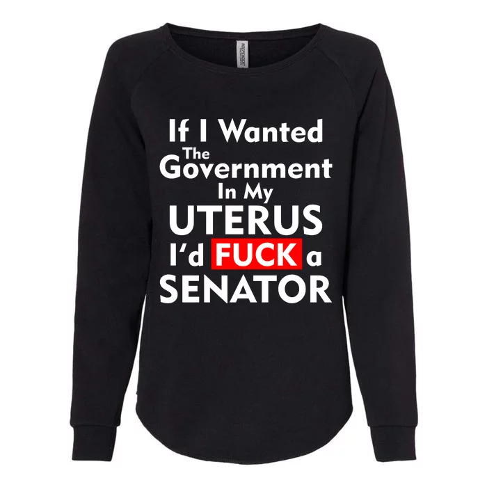 If I Wanted The Government In My Uterus I'd F A Senator Pro Choice Womens California Wash Sweatshirt