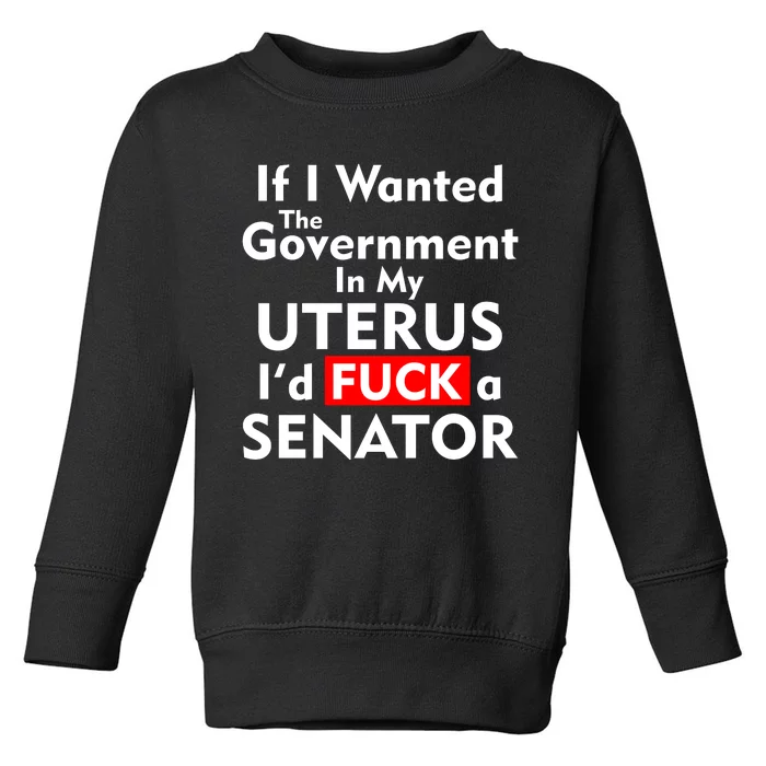 If I Wanted The Government In My Uterus I'd F A Senator Pro Choice Toddler Sweatshirt