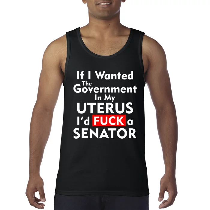 If I Wanted The Government In My Uterus I'd F A Senator Pro Choice Tank Top