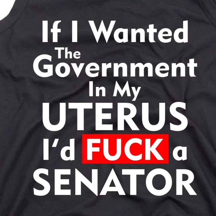 If I Wanted The Government In My Uterus I'd F A Senator Pro Choice Tank Top