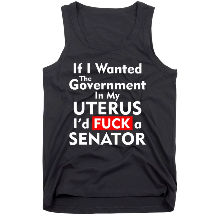 If I Wanted The Government In My Uterus I'd F A Senator Pro Choice Tank Top