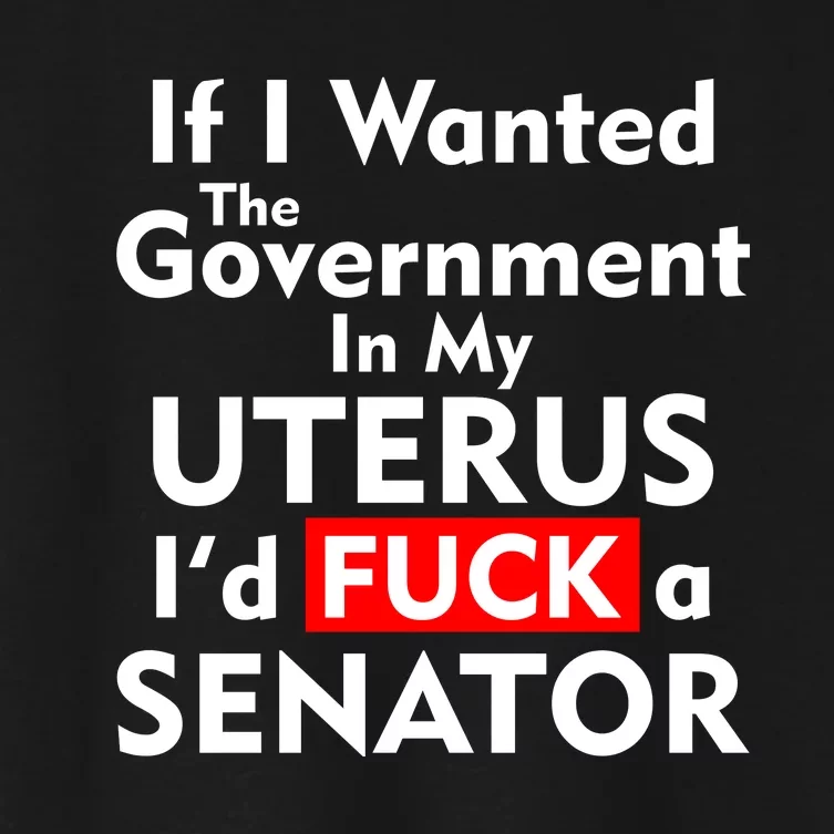 If I Wanted The Government In My Uterus I'd F A Senator Pro Choice Women's Crop Top Tee