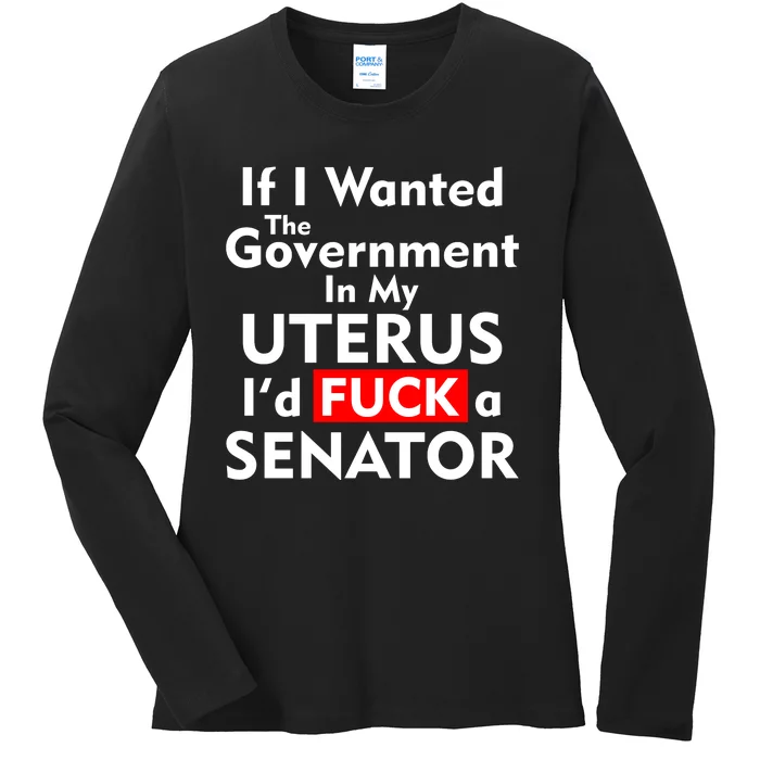 If I Wanted The Government In My Uterus I'd F A Senator Pro Choice Ladies Long Sleeve Shirt