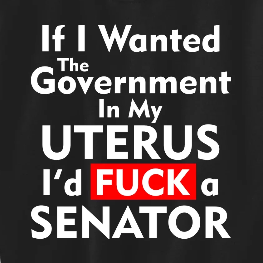 If I Wanted The Government In My Uterus I'd F A Senator Pro Choice Kids Sweatshirt