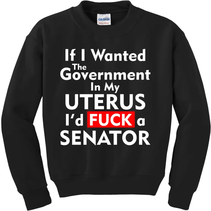 If I Wanted The Government In My Uterus I'd F A Senator Pro Choice Kids Sweatshirt