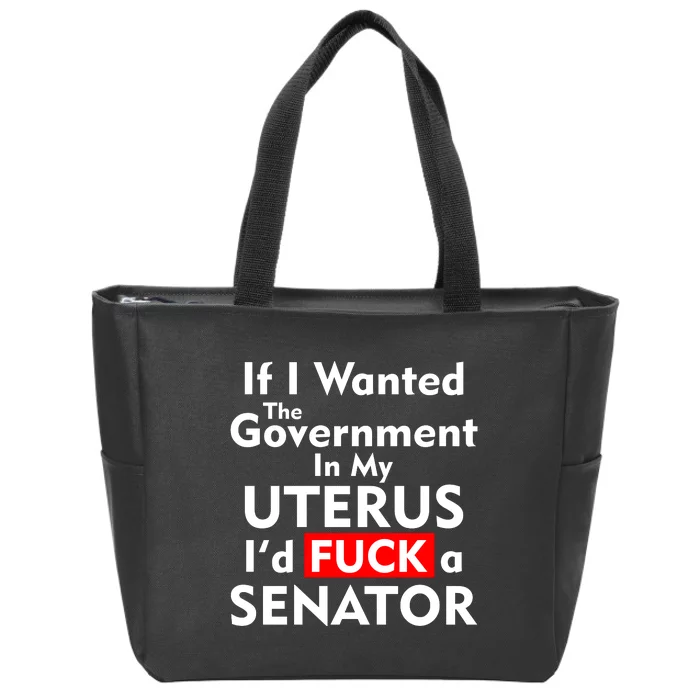 If I Wanted The Government In My Uterus I'd F A Senator Pro Choice Zip Tote Bag