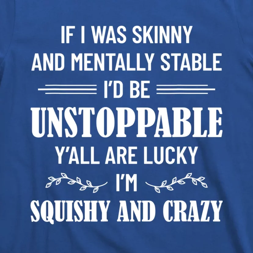 If I Was Skinny And Mentally Stable I'D Be Up Unstoppable T-Shirt