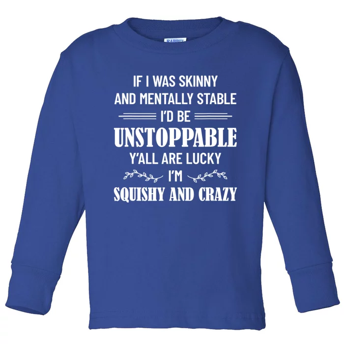 If I Was Skinny And Mentally Stable I'D Be Up Unstoppable Toddler Long Sleeve Shirt