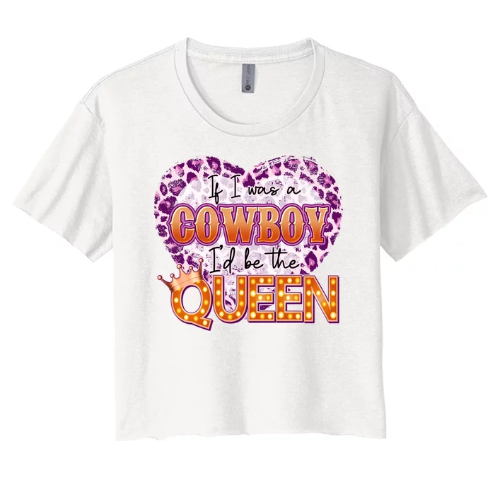 If I Was A Cowboy I'd Be The Queen Women's Crop Top Tee