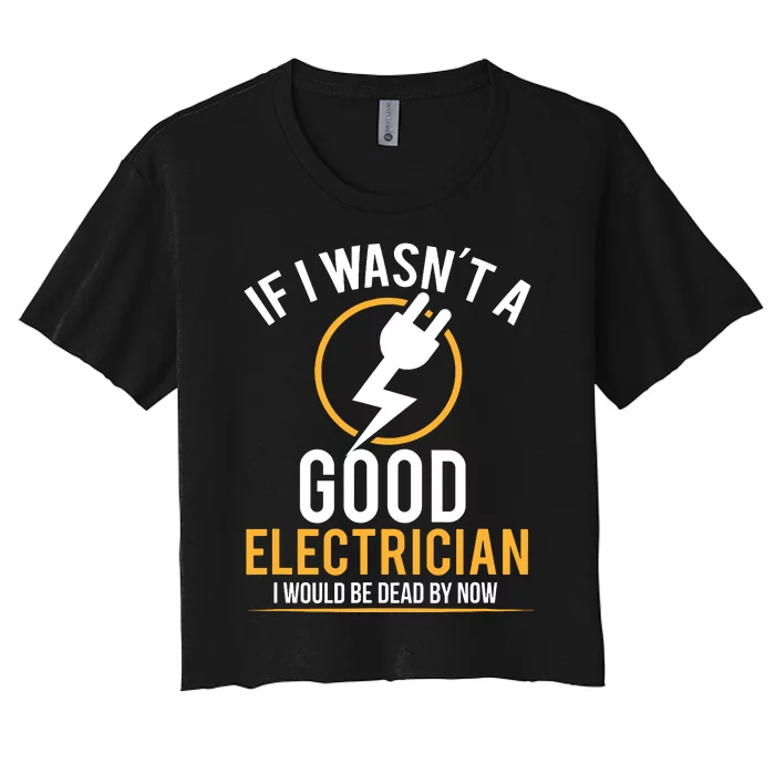 If I Wasnt A Good Electrician Id Be Dead Women's Crop Top Tee