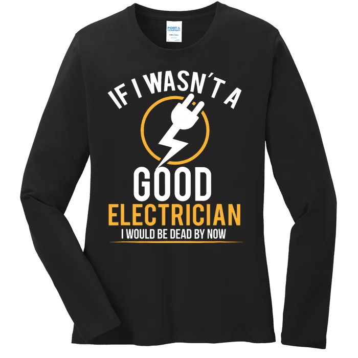 If I Wasnt A Good Electrician Id Be Dead Ladies Long Sleeve Shirt