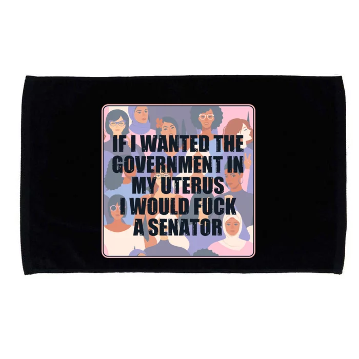 If I Wanted The Government In My Uterus I Would Fuck A Senator Microfiber Hand Towel