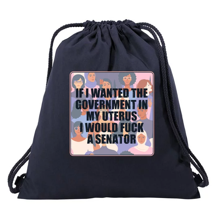 If I Wanted The Government In My Uterus I Would Fuck A Senator Drawstring Bag