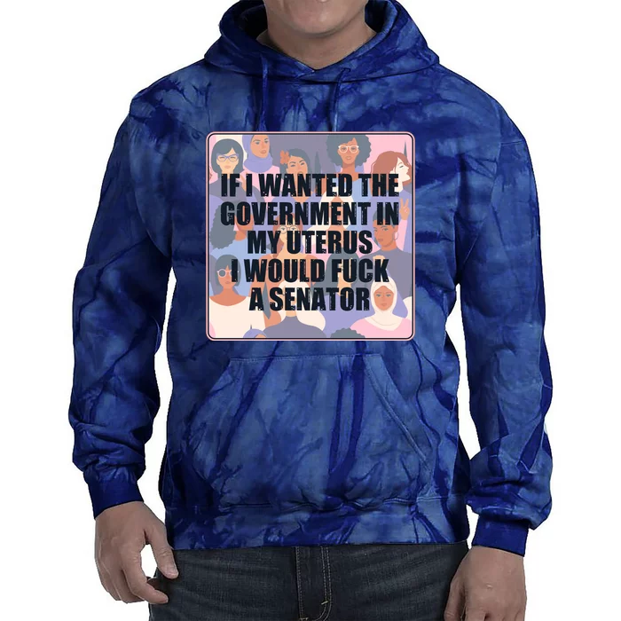 If I Wanted The Government In My Uterus I Would Fuck A Senator Tie Dye Hoodie